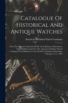 portada Catalogue Of Historical And Antique Watches: From The Famous Collection Of Mr. Evan Roberts, Manchester, Eng., Kindly Loaned To The American Waltham W (en Inglés)