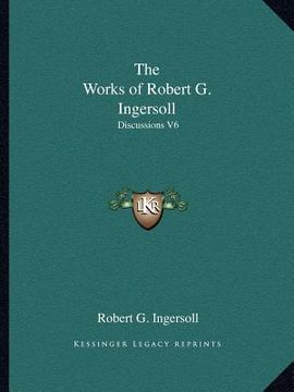 portada the works of robert g. ingersoll: discussions v6 (in English)