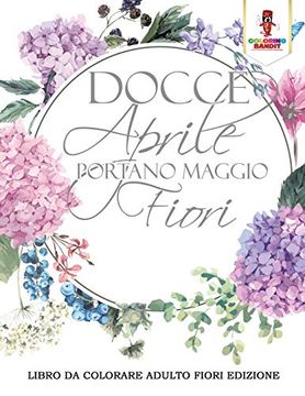 portada Docce Aprile Portano Maggio Fiori: Libro da Colorare Adulto Fiori Edizione (in Italian)