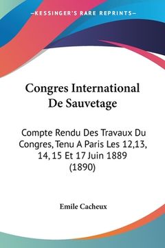 portada Congres International De Sauvetage: Compte Rendu Des Travaux Du Congres, Tenu A Paris Les 12,13, 14, 15 Et 17 Juin 1889 (1890) (en Francés)