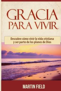 portada Gracia Para Vivir: Descubre cómo vivir la vida cristiana y ser parte de los planes de Dios