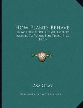portada how plants behave: how they move, climb, employ insects to work for them, etc. (1873) (en Inglés)