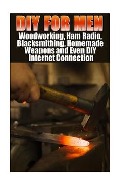 portada DIY For Men: Woodworking, Ham Radio, Blacksmithing, Homemade Weapons and Even DIY Internet Connection: (DIY Projects For Home, Wood (en Inglés)