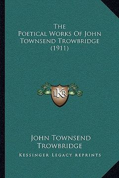 portada the poetical works of john townsend trowbridge (1911) the poetical works of john townsend trowbridge (1911) (en Inglés)