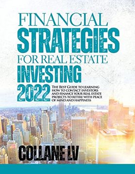 portada Financial Strategies for Real Estate Investing 2022: The Best Guide to Learning how to Contact Investors and Finance Your Real Estate Projects to Retire With Peace of Mind and Happiness (in English)