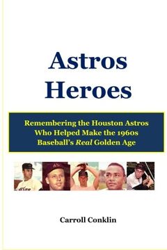 portada Astros Heroes: Remembering the Houston Astros Who Helped Make the 1960s Baseball's Real Golden Age