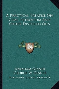 portada a practical treatise on coal, petroleum and other distilled a practical treatise on coal, petroleum and other distilled oils oils (en Inglés)