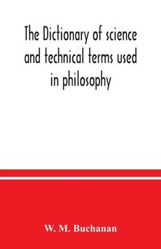 portada The dictionary of science and technical terms used in philosophy, literature, professions, commerce, arts, and trades (in English)