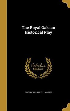 portada The Royal Oak; an Historical Play (en Inglés)