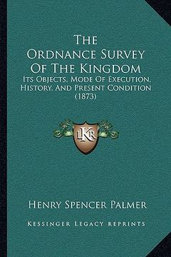 portada the ordnance survey of the kingdom: its objects, mode of execution, history, and present condition (1873) (en Inglés)