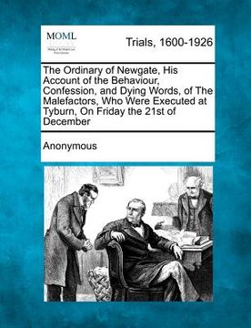 portada the ordinary of newgate, his account of the behaviour, confession, and dying words, of the malefactors, who were executed at tyburn, on friday the 21s (en Inglés)