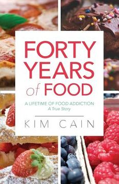 portada Forty Years of Food: A Lifetime of Food Addiction: A True Story (en Inglés)