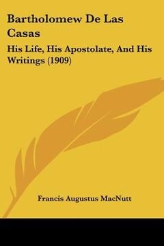 portada bartholomew de las casas: his life, his apostolate, and his writings (1909) (en Inglés)