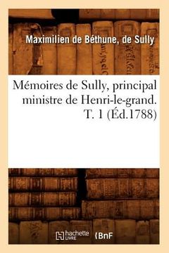 portada Mémoires de Sully, Principal Ministre de Henri-Le-Grand. T. 1 (Éd.1788) (en Francés)