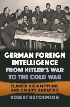 portada German Foreign Intelligence from Hitler's War to the Cold War: Flawed Assumptions and Faulty Analysis (en Inglés)