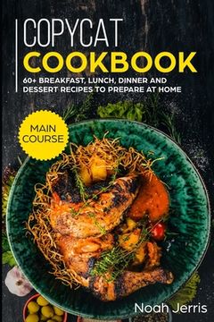 portada Copycat Recipes: MAIN COURSE - 60+ Breakfast, Lunch, Dinner and Dessert Recipes to prepare at home