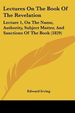 portada lectures on the book of the revelation: lecture 1, on the name, authority, subject matter, and sanctions of the book (1829) (en Inglés)