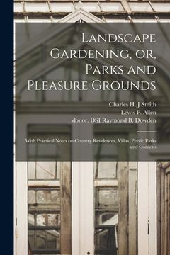 portada Landscape Gardening, or, Parks and Pleasure Grounds: With Practical Notes on Country Residences, Villas, Public Parks and Gardens (en Inglés)