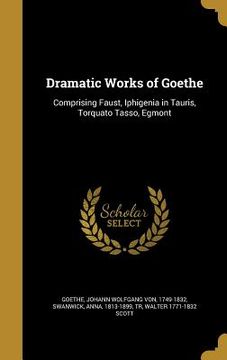 portada Dramatic Works of Goethe: Comprising Faust, Iphigenia in Tauris, Torquato Tasso, Egmont (en Inglés)