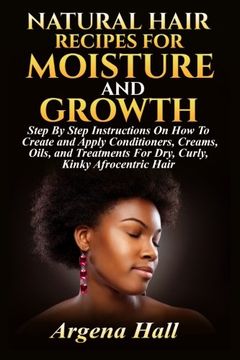 portada Natural Hair Recipes For Moisture and Growth: Step By Step Instructions On How To Create and Apply Conditioners, Creams, Oils, and Treatments For Dry, Curly, Kinky Afrocentric Hair