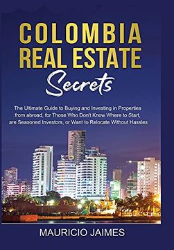 portada Colombia Real Estate Secrets: The Ultimate Guide to Buying and Investing in Properties From Abroad, for Those who Don'T Know Where to Start, are Seasoned Investors, or Want to Relocate Without Hassles (en Inglés)