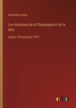 portada Les historiens de la Champagne et de la Brie: Depuis 1810 jusqu'en 1875 (in French)