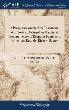 portada A Paraphrase on the New Testament, With Notes, Doctrinal and Practical, Fitted to the use of Religious Families, ... By the Late Rev. Mr. Richard Baxt