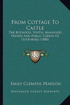 portada from cottage to castle: the boyhood, youth, manhood, private and public career of gutenberg (1888) (en Inglés)