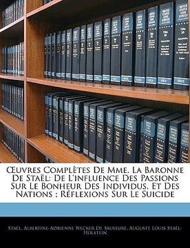 portada OEuvres Complètes De Mme. La Baronne De Staël: De L'influence Des Passions Sur Le Bonheur Des Individus, Et Des Nations; Réflexions Sur Le Suicide (in French)