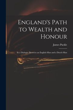 portada England's Path to Wealth and Honour: in a Dialogue Between an English-man and a Dutch-man (en Inglés)