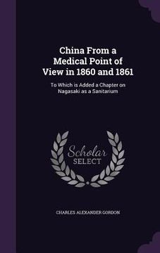 portada China From a Medical Point of View in 1860 and 1861: To Which is Added a Chapter on Nagasaki as a Sanitarium