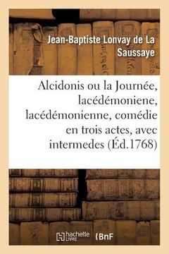 portada Alcidonis Ou La Journée, Lacédémoniene, Lacédémonienne, Comédie En Trois Actes, Avec Intermedes (en Francés)