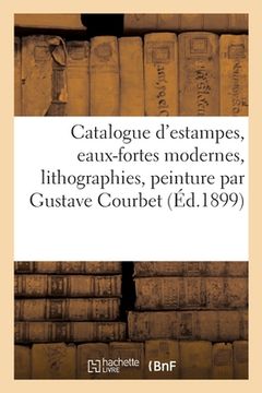 portada Catalogue d'Estampes Anciennes Et Modernes, Eaux-Fortes Modernes, Lithographies: Peinture Par Gustave Courbet, Dessins (en Francés)