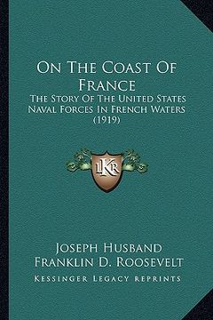 portada on the coast of france: the story of the united states naval forces in french waters (1919) (en Inglés)