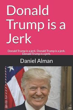 portada Donald Trump is a Jerk: Donald Trump is a jerk. Donald Trump is a jerk. Donald Trump is a jerk. (en Inglés)