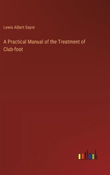 portada A Practical Manual of the Treatment of Club-foot (in English)