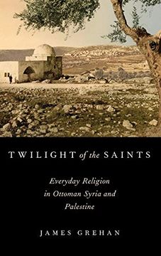 portada Twilight of the Saints: Everyday Religion in Ottoman Syria and Palestine (en Inglés)