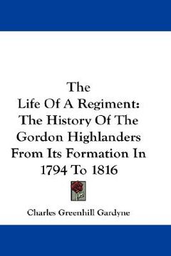 portada the life of a regiment: the history of the gordon highlanders from its formation in 1794 to 1816