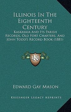 portada illinois in the eighteenth century: kaskaskia and its parish records, old fort charters, and john todd's record book (1881) (in English)