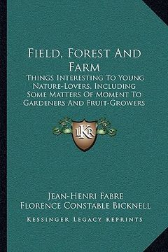 portada field, forest and farm: things interesting to young nature-lovers, including some matters of moment to gardeners and fruit-growers