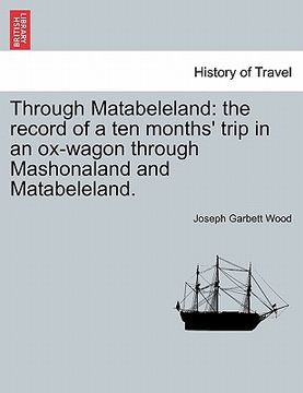 portada through matabeleland: the record of a ten months' trip in an ox-wagon through mashonaland and matabeleland. (en Inglés)