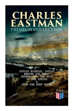 portada Charles Eastman Premium Collection: Indian Boyhood, Indian Heroes and Great Chieftains, the Soul of the Indian & From the Deep Woods to Civilization (en Inglés)
