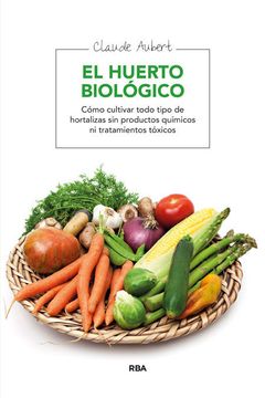 portada El Huerto Biologico: Como Cultivar Todo Tipo de Hortalizas sin pr Oductos Quimicos ni Tratamientos Toxicos (in Spanish)