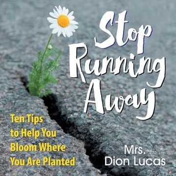portada Stop Running Away: Ten Tips to Help you Bloom Where you are Planted (en Inglés)