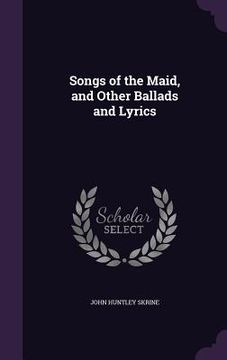 portada Songs of the Maid, and Other Ballads and Lyrics (en Inglés)