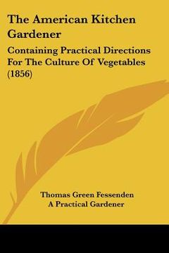 portada the american kitchen gardener: containing practical directions for the culture of vegetables (1856) (en Inglés)