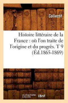 portada Histoire Littéraire de la France: Où l'On Traite de l'Origine Et Du Progrès. T 9 (Éd.1865-1869) (en Francés)