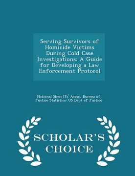 portada Serving Survivors of Homicide Victims During Cold Case Investigations: A Guide for Developing a Law Enforcement Protocol - Scholar's Choice Edition