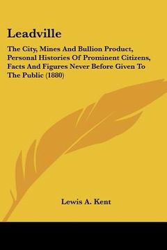 portada leadville: the city, mines and bullion product, personal histories of prominent citizens, facts and figures never before given to