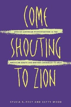 portada Come Shouting to Zion: African American Protestantism in the American South and British Caribbean to 1830 (in English)
